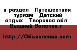  в раздел : Путешествия, туризм » Детский отдых . Тверская обл.,Вышний Волочек г.